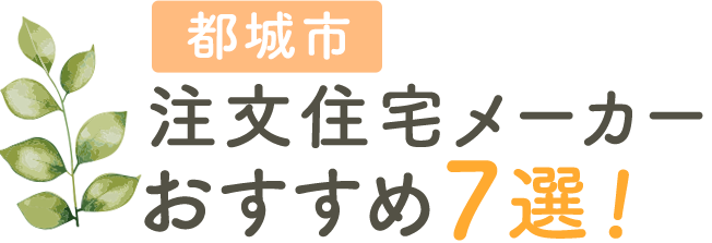 都城市の注文住宅メーカーおすすめ7選！口コミや評判をもとに徹底比較